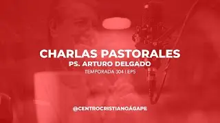 Charlas Pastorales | Temp 304 Ep 5 | Ps. Arturo Delgado
