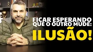 Ficar esperando que o outro mude: ilus&atilde;o!