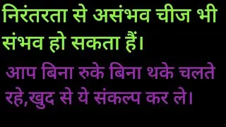 निरंतरता से असंभव चीज भी संभव हो सकता हैं, आप बिना रुके बिना थके बस चलते रहे खुद से ये संकल्प ले।