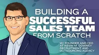 Building a Successful Sales Team from Scratch with Kevin Downey