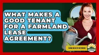 What Makes A Good Tenant For A Farmland Lease Agreement? - Farm Wealth Network
