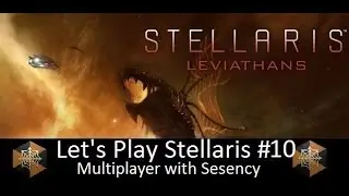 Let's Play Stellaris Leviathans Multiplayer With Sesency #10
