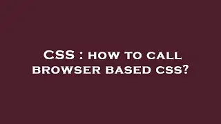 CSS : how to call browser based css?