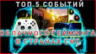 ТОП 5 СОБЫТИЙ ОБЛАЧНОГО ГЕЙМИНГА В СТРАНАХ СНГ #2 #CLOUDGAMING, #какразвивалсяклаудгейминг