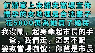 訂婚宴上未婚夫當場宣佈懷孕的女助理是合法妻子，花5000萬為她買了婚房，我沒鬧，起身牽起市長的手：爸，我們走，渣男不配，婆家當場嚇傻：你爸是市長？#為人處世#故事#小說#戀愛#情感#婚姻
