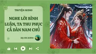 NGHE LỜI BÌNH LUẬN, TA THU PHỤC CẢ DÀN NAM CHỦ || HẠ CHI AUDIO