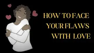 SELF COMPASSION | How to Face Your Flaws with Love