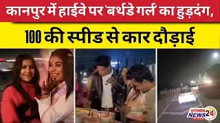 Kanpur News | हाईवे पर 'बर्थडे गर्ल' का हुड़दंग, खिड़की पर बैठाकर 100 की स्पीड से कार दौड़ाई
