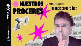 Nuestros Próceres | Francisco González | Capítulo 41