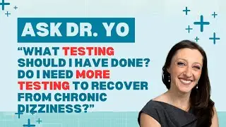 Ask Dr. Yo: what testing should I do & do I need more testing to recover from chronic dizziness?