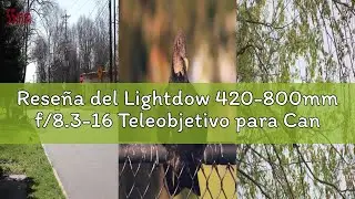 Rese&ntilde;a del Lightdow 420-800mm f/8.3-16 Teleobjetivo para Canon EF, Enfoque Manual Zoom Lente para Ca