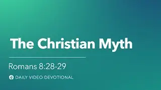 The Christian Myth | Romans 8:28-29 | Our Daily Bread Video Devotional