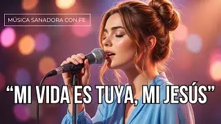 Mi Vida Es Tuya, MI JES&Uacute;S - Una Canci&oacute;n que Sana el Alma | M&uacute;sica Cristiana que Abraza💖🌺