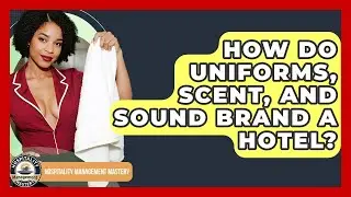 How Do Uniforms, Scent, And Sound Brand A Hotel? - Hospitality Management Mastery