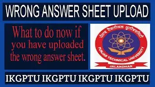 Upload Wrong Answer Sheet #PTU || What to do now if you have uploaded the wrong answer sheet.  #L_P