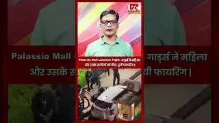 Palassio Mall Lucknow Fight:  गार्ड्स ने महिला और उसके साथियों को पीटा, हुयी Firing | video viral