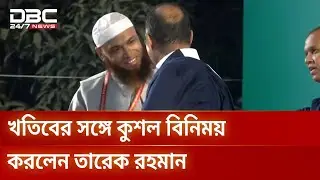খতিবের সঙ্গে কুশল বিনিময় করলেন তারেক রহমান | DBC NEWS