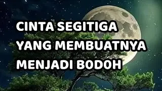 🎆 CINTA SEGITIGA YANG MEMBUATNYA B0D0H 🎆