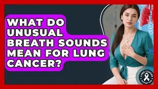 What Do Unusual Breath Sounds Mean For Lung Cancer? - Lung Cancer Support Hub