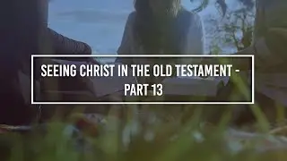 Seeing Christ in the Old Testament: Part 13