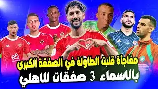 مفاجأة قلبت الطاولة في الصفقة الكبرى.. بالاسماء 3 صفقات للاهلي وعرض ثلاثي للبيع بالاسم ومفاجاة حامد