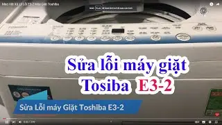 Mẹo Vặt Xử L&yacute;  Lỗi E3-2 M&aacute;y Giặt Toshiba