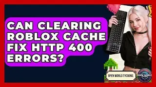 Can Clearing Roblox Cache Fix HTTP 400 Errors? - Open World Tycoons