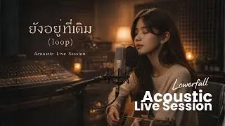 ยังอยู่ที่เดิม (Loop) – Acoustic Live Session | Lowerfall 
