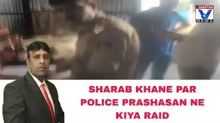 SHARAB KHANE PAR POLICE PRASHASAN NE KIYA RAID.17/5/2025