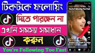 টিকটকে ফলোয়িং করা যায়না কেন || TikTok You're Following Too Fast Problem Solve Solution Bangla