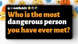 r/AskReddit | Кто самый опасный человек, которого вы когда-либо встречали?