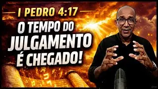 1 Pedro 4:17 – O Tempo do Julgamento é Chegado!