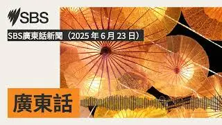 SBS廣東話新聞（2025 年 6 月 23 日） | SBS Cantonese - SBS廣東話節目