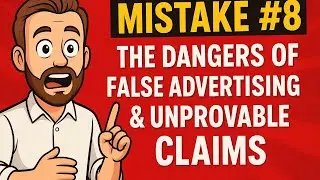 Mistake #8 The Dangers of False Advertising & Unprovable Claims