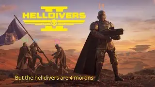 HD2, but the helldivers are 4 morons.