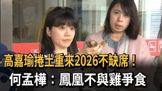 高嘉瑜捲土重來2026不缺席？　何孟樺：鳳凰不與雞爭食－民視新聞