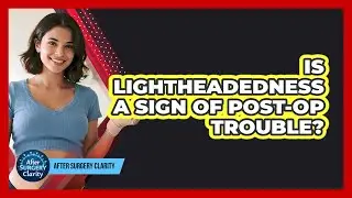 Is Lightheadedness A Sign Of Post-Op Trouble?