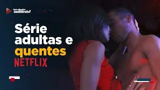 3 SÉRIES PlCANTES NA NETFLIX QUE VALEM A PENA MARATONAR