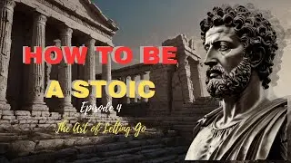 How to be a Stoic? - Episode 4 - The Art of Letting Go