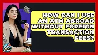 How Can I Use An ATM Abroad Without Foreign Transaction Fees? - Crazy About Credit Cards