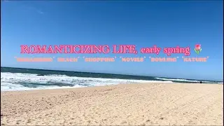 ROMANTICIZING LIFE, early spring 🌷*organizing* beach* *shopping* *movies* *bowling* *nature*
