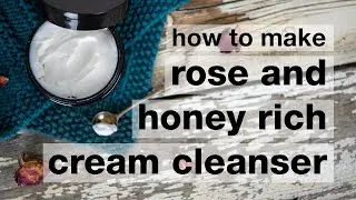 How to Make DIY Rose & Honey Rich Cream Cleanser