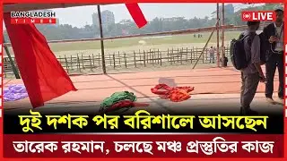 Live : দুই দশক পর বরিশালে আসছেন তারেক রহমান, চলছে মঞ্চ প্রস্তুতির কাজ...