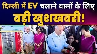 दिल्ली वालों के लिए खुशखबरी! 25 EV Charging Stations Launched | CM Atishi | Manish Sisodia