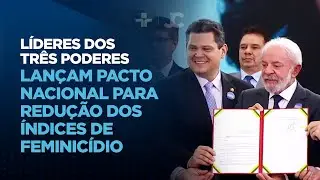 Líderes dos Três Poderes lançam pacto nacional para redução dos índices de feminicídio