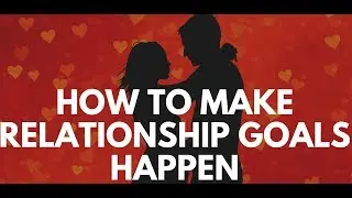 How to Make Your Relationship Goals Happen