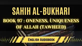 [Sahih Al-Bukhari] Book 97 - Part 2: Oneness, Uniqueness of Allah (Tawheed) | English AudioBook