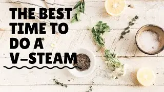 The Best Time to do a V-Steam!