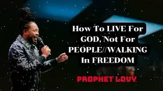 Prophet Lovy - How To LIVE For GOD, Not For PEOPLE//WALKING In FREEDOM