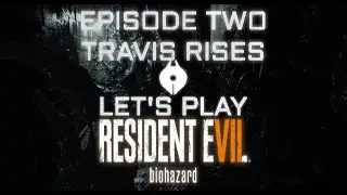 EPISODE TWO: TRAVIS RISES - Let's Play Resident Evil 7